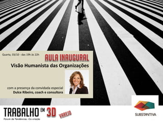 Quarta, 03/10 - das 19h às 22h


      Visão Humanista das Organizações



    com a presença da convidada especial
       Dulce Ribeiro, coach e consultora




 TRABALHO                        EM
 