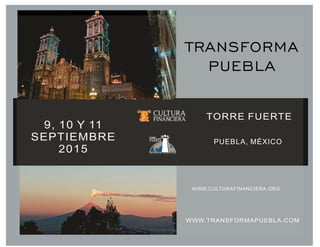WWW.TRANSFORMAPUEBLA.COM
9, 10 Y 11
SEPTIEMBRE
2015
TORRE FUERTE
PUEBLA, MÉXICO
WWW.CULTURAFINANCIERA.ORG
TRANSFORMA
PUEBLA
 