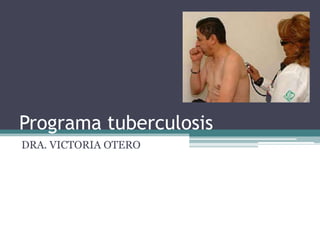 Programa tuberculosis
DRA. VICTORIA OTERO
 