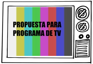 PROPUESTA PARA PROGRAMA DE TV 