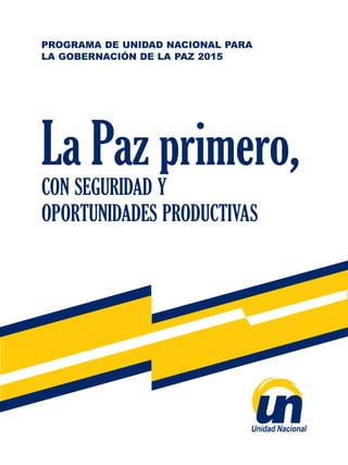 con seguridad y
oportunidades productivas
La Paz primero,
PROGRAMA DE UNIDAD NACIONAL PARA
LA GOBERNACIÓN DE LA PAZ 2015
 