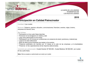 LA UNI ÓN DE LOS LÍDERES EN BENEFICIO DE LOS NUEVOS LÍDERES 2010 Fase IV Presencia en Emarketplace Presencia en la primera comunidad de mercado en Internet para la MiPyme Colombiana. http://www.mercar.org Plan ORO por 12 meses, español e inglés, con su respectiva administración, por el mismo tiempo. Tiempo de ejecución: 30 días calendario