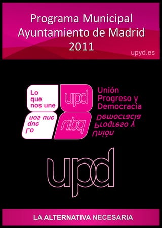 Programa Municipal
Ayuntamiento de Madrid
         2011      upyd.es




  Lo
  que
  nos une
 enu son
     euq
       oL




  LA ALTERNATIVA NECESARIA
 