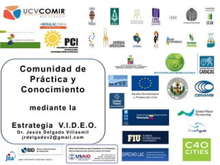 Comunidad de
Práctica y
Conocimiento
mediante la
Estrategia V.I.D.E.O.
Dr. Jesús Delgado Villasmil
jrdelgadov2@gmail.com
 