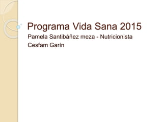 Programa Vida Sana 2015
Pamela Santibáñez meza - Nutricionista
Cesfam Garín
 