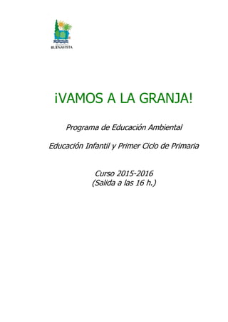 ¡VAMOS A LA GRANJA!
Programa de Educación Ambiental
Educación Infantil y Primer Ciclo de Primaria
Curso 2015-2016
(Salida a las 16 h.)
 