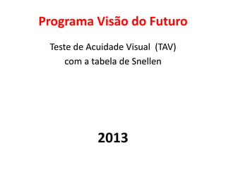 Programa Visão do Futuro
 Teste de Acuidade Visual (TAV)
     com a tabela de Snellen




            2013
 
