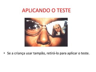 APLICANDO O TESTE




• Se a criança usar tampão, retirá-lo para aplicar o teste.
 