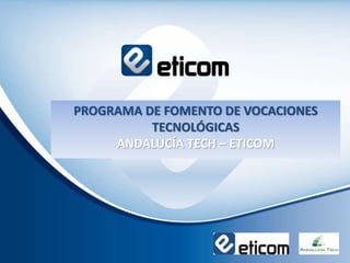 PROGRAMA DE FOMENTO DE VOCACIONES
TECNOLÓGICAS
ANDALUCÍA TECH – ETICOM
 