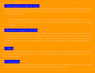 3. Tratar problema de colillas de cigarro:
Este problema ha sido destacado por varios miembros de la comunidad FEN. Queremos crear e implementar formas de disponer de
mejor forma de este residuo para tener una FEN más limpia para todas y todos. Para esto tendremos ceniceros disponibles en la
oficina del CEIC. (corto plazo)
• Acción Colectiva: Creemos que los tiempos en los que nos encontramos requieren un cambio de conciencia sobre cómo
vivimos nuestra vida y cómo nos relacionamos, es por esto que no podemos sólo realizar actividades que fomenten el cambio
individual.
4. Desperdicio de papel en la facultad:
Queremos mejorar la eficiencia del método de “folios” utilizados en las evaluaciones, ya que estos suelen tener muchas hojas extras
que se desperdician. Nos gustaría poder reunir este papel que sobra y poder tenerlo a disposición de nuestros compañeras y
compañeros para hacer ejercicios, resúmenes o dar controles. Adicional a esto, notamos que sólo hay una impresora que utiliza papel
reciclado, por lo que nos gustaría hacer las gestiones necesarias para que este papel pueda ser más utilizado en las impresiones.
(corto plazo)
5. Talleres:
Queremos fomentar la realización de talleres que nos enseñen diferentes temas. Algunos de los propuestos hasta el momento son:
creación de artículos de uso personal“Zero-Waste”, uso de composteras, fabricación de eco-ladrillos, alimentación sostenible, entre
otros.(mediano plazo)
6. Conversatorios:
En conjunto con otras entidades de la facultad, organizar conversatorios, exposiciones y charlas sobre diferentes temas relacionados
con la acción medio ambiental y cómo podemos aportar desde nuestras carreras. (mediano plazo)
 
