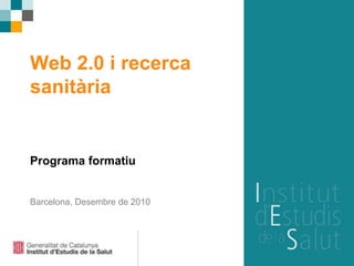 Web 2.0 i recerca
sanitària
Programa formatiu
Barcelona, Desembre de 2010
 