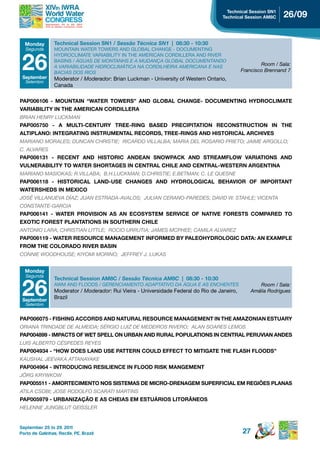 technical session sn1
                                                                                      technical session AM8C    26/09


  Monday         technical session sn1 / Sessão Técnica SN1 | 08:30 - 10:30
  Segunda        MOUNTAIN WATER TOWERS AND GLOBAL CHANGE - DOCUMENTING


 26
                 HYDROCLIMATE VARIABILITY IN THE AMERICAN CORDILLERA AND RIVER
                 BASINS / ÁGUAS DE MONTANHS E A MUDANçA GLOBAL DOCUMENTANDO
                 A VARIABILIDADE HIDROCLIMÁTICA NA CORDILHEIRA AMERICANA E NAS
                                                                                                       Room / Sala:
                 BACIAS DOS RIOS                                                               Francisco Brennand 7
 september       Moderator / Moderador: Brian Luckman - University of Western Ontario,
  Setembro
                 Canada

PAP006106 - MOUNTAIN “WATER TOWERS” AND GLOBAL CHANGE- DOCUMENTING HYDROCLIMATE
vAriABiLitY in the AMeriCAn CordiLLerA
BRIAN HENRY LUCkMAN
pAp005750 - A MuLti-CenturY tree-ring BAsed preCipitAtion reConstruCtion in the
ALTIPLANO: INTEGRATING INSTRUMENTAL RECORDS, TREE-RINGS AND HISTORICAL ARCHIVES
MARIANO MORALES; DUNCAN CHRISTIE; RICARDO VILLALBA; MARIA DEL ROSARIO PRIETO; JAIME ARGOLLO;
C. ALVARES
pAp006131 - reCent And historiC AndeAn snoWpACk And streAMFLoW vAriAtions And
vuLnerABiLitY to WAter shortAges in CentrAL ChiLe And CentrAL-Western ArgentinA
MARIANO MASIOkAS; R.VILLABA; B.H.LUCkMAN; D.CHRISTIE; E.BETMAN; C. LE QUESNE
pAp006118 - historiCAL LAnd-use ChAnges And hYdroLogiCAL BehAvior oF iMportAnt
WAtersheds in MeXiCo
JOSÉ VILLANUEVA DíAZ; JUAN ESTRADA-AVALOS; JULIAN CERANO-PAREDES; DAVID W. STAHLE; VICENTA
CONSTANTE-GARCIA
PAP006141 - WATER PROVISION AS AN ECOSYSTEM SERVICE OF NATIVE FORESTS COMPARED TO
eXotiC Forest pLAntAtions in southern ChiLe
ANTONIO LARA; CHRISTIAN LITTLE; ROCIO URRUTIA; JAMES MCPHEE; CAMILA ALVAREZ
pAp006119 - WAter resourCe MAnAgeMent inForMed BY pALeohYdroLogiC dAtA: An eXAMpLe
FroM the CoLorAdo river BAsin
CONNIE WOODHOUSE; kIYOMI MORINO; JEFFREY J. LUkAS


  Monday
  Segunda



 26
                 technical session AM8C / Sessão Técnica AM8C | 08:30 - 10:30
                 AWM AND FLOODS / GERENCIAMENTO ADAPTATIVO DA ÁGUA E AS ENCHENTES                    Room / Sala:
                 Moderator / Moderador: Rui Vieira - Universidade Federal do Rio de Janeiro,      Amália Rodrigues
 september
                 Brazil
  Setembro


pAp006075 - Fishing ACCords And nAturAL resourCe MAnAgeMent in the AMAZoniAn estuArY
ORIANA TRINDADE DE ALMEIDA; SÉRGIO LUIZ DE MEDEIROS RIVERO; ALAN SOARES LEMOS
PAP004899 - IMPACTS OF WET SPELL ON URBAN AND RURAL POPULATIONS IN CENTRAL PERUVIAN ANDES
LUIS ALBERTO CÉSPEDES REYES
PAP004934 - “HOW DOES LAND USE PATTERN COULD EFFECT TO MITIGATE THE FLASH FLOODS”
kAUSHAL JEEVAkA ATTANAYAkE
PAP004964 - INTRODUCING RESILIENCE IN FLOOD RISK MANGEMENT
JöRG kRYWkOW
pAp005511 - AMorteCiMento nos sisteMAs de MiCro-drenAgeM superFiCiAL eM regiÕes pLAnAs
ATILA CSOBI; JOSE RODOLFO SCARATI MARTINS
pAp005979 - urBAniZAção e As CheiAs eM estuários LitorÂneos
HELENNE JUNGBLUT GEISSLER


September 25 to 29, 2011
Porto de Galinhas, Recife, PE, Brazil                                                          27
 