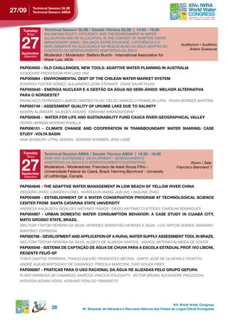 27/09    technical session gL3B
         technical session AM5A




    tuesday    technical session gL3B / Sessão Técnica GL3B | 14:30 - 16:30
     Terça     BALANCING EQUITY, EFFICIENCY AND THE ENVIRONMENT IN WATER


   27
               ALLOCATION AND RE-ALLOCATION, IN THE CONTEXT OF ADAPTIVE WATER
               MANAGEMENT (AWM) / BALANçO ENTRE EQUIDADE, A EFICIêNCIA E O
               MEIO AMBIENTE NA ALOCAçãO E NA REALOCAçãO DA ÁGUA DENTRO DO
                                                                                                      Auditorium / Auditório
               CONTEXTO DO GERENCIAMENTO ADAPTATIVO DA ÁGUA                                                Ariano Suassuna
   september
    Setembro   Moderator / Moderador: Stefano Burchi - International Association for
               Water Law, AIDA

  PAP004950 - OLD CHALLENGES, NEW TOOLS: ADAPTIVE WATER PLANNING IN AUSTRALIA
  ASSOCIATE PROFESSOR POH LING TAN
  PAP005864 - ENVIRONMENTAL DEBT OF THE CHILEAN WATER MARKET SYSTEM
  RODRIGO FUSTER GóMEZ; ALEJANDRO LEóN STEWART; DAVID SAURí PUJOL
  PAP005640 - ENERGIA NUCLEAR E A GESTÃO DA ÁGUA NO SEMI-ÁRIDO: MELHOR ALTERNATIVA
  pArA o nordeste?
  FRANCISCO FERNANDO LAMEGO SIMõES FILHO; CELSO MARCELO FRANkLIN LAPA; VIVIAN BORGES MARTINS
  PAP005749 - ASSESSMENT QUALITY OF URUMIE LAKE DUE TO SALINITY
  NASRIN ALAMDARI; SAJEDEH ANSARI; EBRAHIM AHMADISHARAF
  PAP005848 - WATER FOR LIFE AND SUSTAINABILITY FUND CAUCA RIVER GEOGRAPHICAL VALLEY
  PEDRO HERNÁN MORENO PADILLA
  pAp006151 - CLiMAte ChAnge And CooperAtion in trAnsBoundArY WAter shAring: CAse
  studY -voLtA BAsin
  ANIk BHADURI; UTPAL MANNA; EDWARD BARBIER; JENS LIEBE


    tuesday    technical session AM5A / Sessão Técnica AM5A | 14:30 - 16:30
     Terça



   27
               AWM AND SUSTAINABLE DEVELOPMENT / GERENCIAMENTO
               ADAPTATIVO DA ÁGUA E O DESENVOLVIMENTO SUSTENTÁVEL                                          Room / Sala:
               Moderators / Moderadores: Francisco de Assis Souza Filho -                          Francisco Brennand 1
               Universidade Federal do Ceará, Brazil; Henning Bjornlund - University
   september
    Setembro   of Lethbridge, Canada

  PAP004846 - THE ADAPTIVE WATER MANAGEMENT IN LOW BEACH OF YELLOW RIVER CHINA
  WEIDONG ZHAO; CANGRUI LONG; HUANGJUN WANG; JUN XIA; LINGLING ZHAO
  PAP004889 - ESTABLISHMENT OF A WATER CONSERVATION PROGRAM AT TECHNOLOGICAL SCIENCE
  Center FroM sAntA CAtArinA stAte universitY
  ANDREZA kALBUSCH; DOALCEY ANTUNES RAMOS; DIEGO ANTONIO CUSTóDIO; CAROLINI RODRIGUES
  PAP004987 - URBAN DOMESTIC WATER CONSUMPTION BEHAVIOR: A CASE STUDY IN CUIABÁ CITY,
  MATO GROSSO STATE, BRAZIL
  WELITOM TTATOM PEREIRA DA SILVA; VERSIDES SEBASTIãO MORAES E SILVA; LUIZ AIRTON GOMES; MARIANO
  MARTíNEZ ESPINOSA
  pAp005788 - deveLopMent And AppLiCAtion oF A rurAL WAter suppLY AssessMent tooL in BrAZiL
  WELITOM TTATOM PEREIRA DA SILVA; ALDECY DE ALMEIDA SANTOS; MARCO ANTONIO ALMEIDA DE SOUZA
  PAP005048 - SISTEMA DE CAPTAÇÃO DE ÁGUA DE CHUVA PARA A ESCOLA ESTADUAL PROF. IVO LIBONI,
  regente FeiJÓ-sp
  THAYS SANTOS FERREIRA; THIAGO GALVãO TIRADENTES DECINA; DANTE JOSÉ DE OLIVEIRA E PEIXOTO;
  ANDRÉ AUkAR BRITSCHGY DE CAMARGO; PRISCILA MARCONI; CAIO SOUZA PIRES
  pAp006087 - prAtiCAs pArA o uso rACionAL dA águA re ALiZAdAs peLo grupo gepurA
  PLINIO BARBOSA DE CAMARGO; MARCOS VINICIUS FOLEGATTI; VICTOR BRUNO ALEXANDRE PAOLESCHI;
  NATASSIA BONINI VIDAS; ADRIANO FIDALGO YAMAMOTO




                                                                                                 XIV World Water Congress
                   38                10 o Simpósio de Hidráulica e Recursos Hídricos dos Países de Língua Oficial Portuguesa
 