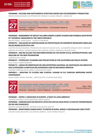 technical session AM5B
27/09    technical session gC6A
         technical session gC5A




  pAp006088 - poLiCies And instruMents AFFeCting WAter use For BioenergY produCtion
  MÁRCIA MARIA GUEDES ALCOFORADO DE MORAES; CLAUDIA RINGLER; XIMING CAI

    tuesday
     Terça     technical session gC6A / Sessão Técnica GC6A | 17:00 - 19:00


   27
               AWM AND CLIMATE CHANGE / GERENCIAMENTO ADAPTATIVO DA ÁGUA
                                                                                                          Room / Sala:
               E MUDANçAS CLIMÁTICAS
                                                                                                  Francisco Brennand 2
               Moderator / Moderador: Alfredo Ribeiro - Universidade Federal de
   september   Pernambuco, Brazil
    Setembro


  pAp005005 - AssessMent oF deFiCit voLuMes under CLiMAte ChAnge And possiBLe AdAptAtion
  BY teChniCAL MeAsures in the CZeCh repuBLiC
  MARTIN HANEL; ADAM VIZINA; LADISLAV kAšPAREk
  pAp005797 - AvALiAção dA sAZonALidAde dA preCipitAção no nordeste BrAsiLeiro siMuLAdA
  PELOS MODELOS DO IPCC-AR4
  CLEITON DA SILVA SILVEIRA; FRANCISCO DE ASSIS DE SOUZA FILHO; ALEXANDRE ARAúJO COSTA; MARIANE
  MENDES COUTINHO; YVONNE MAGDALENA CAMPOS LÁZARO; DOMINGO CASSAIN SALES
  PAP005579 - ARE WE KILLING THE RAIN?MEDITATIONS ON THE WATER CYCLE, BIOPRECIPITATION, AND
  ideALisM As the neW prAgMAtisM
  JANE MASLOW COHEN
  pAp006167 - hYdroLogY ChAnges And proJeCtions in the CALiForniA BAY-deLtA sYsteM
  PAULA SILVA; ARMIN MUNEVAR
  pAp006175 - LinhAs de orientAção de uMA estrAtÉgiA nACionAL de AdAptAção Aos iMpACtos
  dAs ALterAçÕes CLiMátiCAs reLACionAdos CoM os reCursos hÍdriCos
  RODRIGO PROENçA DE OLIVEIRA; LUIS VEIGA DA CUNHA
  pAp005811 - AdApting to FLoods And CoAstAL ChAnge in FiJi through iMproving WAter
  governAnCe
  MILIkA SOBEY; MARIO AGUIRRE; JAMES DALTON; STEFANO BARCHIESI

    tuesday
     Terça



   27
               technical session gL5A / Sessão Técnica GL5A | 17:00 - 19:00
               THE HUMAN RIGHT TO WATER: GOVERNANCE DIMENSIONS / DIREITOS                                 Room / Sala:
               HUMANOS PARA A ÁGUA: DIMENSõES DA GOVERNANçA                                       Francisco Brennand 3
               Moderator / Moderador: Carmen Maganda - University of Luxembourg
   september
    Setembro


  PAP005661 - WATER: A RESOURCE IN EUROPE, A RIGHT IN LATIN AMERICA?
  CARMEN MAGANDA; ROCIO MERCEDES MEZA SUARES
  pAp005826 - CoMuniCAção de risCos e A ÉtiCA no uso dA águA doCe: o CAso dA trAnsposição
  do rio são FrAnCisCo
  MICHELE AMORIM BECkER; ANTôNIO CARLOS DOS SANTOS
  PAP004994 - MONITORING HUMAN RIGHT TO WATER IN RURAL AREAS: A NICARAGUAN CASE STUDY
  OSCAR FLORES BAQUERO; ALEJANDRO JIMÉNEZ; AGUSTí PÉREZ FOGUET;




                                                                                                XIV World Water Congress
                   42               10 o Simpósio de Hidráulica e Recursos Hídricos dos Países de Língua Oficial Portuguesa
 