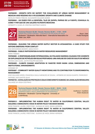 27/09    technical session sn6
         Technical Session GL4B
28/09    technical session gL5B




  pAp006599 - groWth With no WAter? the ChALLenges oF urBAn WAter MAnAgeMent in
  MeXiCAn Arid regions vis-À-vis eConoMiC groWth And CLiMAte ChAnge
  NICOLAS PINEDA PABLOS; ALEJANDRO SALAZAR ADAMS
  PAP006664 - UN PASEO POR LA MONTAÑA, TAJO DE ZAPATA, PARRAS DE LA FUENTE, COAHUILA: EL
  CÓMo Y por QuÉ de unA gALerÍA FiLtrAnte MeXiCAnA
  HERBERT H. ELING JR; CRISTINA MARTíNEZ GARCíA

    tuesday
     Terça



   27
               Technical Session GL4B / Sessão Técnica GL4B | 17:00 - 19:00
               WATER POLLUTION CONTROL / CONTROLE DA POLUIçãO DA ÁGUA                                     Room / Sala:
               Moderator / Moderador: Marcella Nanni - International Association for                   Amália Rodrigues
   september
               Water Law, AIDA
    Setembro


  pAp005858 - BuiLding the urBAn WAter suppLY seCtor in AFghAnistAn- A CAse studY For
  nAtions eMerging FroM ConFLiCt
  DAD MOHAMMAD BAHEER; UBALD kOCH
  pAp005656 - puBLiC pArtiCipAtion in WAter resourCes MAnAgeMent
  MARA TIGNINO
  pAp005600 - A responsABiLidAde internACionAL dA poLuição MArinhA CAusAdA por ACidente
  de eXpLorAção de petrÓLeo eM águAs proFundAs: uMA AnáLise do CAso do goLFo do MÉXiCo
  RAYANA LINS ALVES; JAHYR-PHILIPPE BICHARA
  PAP004809 - CLIMATE CHANGE ADAPTATION IN YANGTZE RIVER BASIN: LEGAL DIMENSIONS AND
  institutionAL ArrAngeMents
  XIANGBAI HE
  PAP004887 - COMMUNITY WATER QUALITY MONITORING AND ITS CONTRIBUTION TO ENVIRONMENTAL
  MAnAgeMent
  ENIO GIULIANO GIRãO; FRANCISCA DALILA MENEZES DE SOUSA; ARYBERG DE SOUSA DUARTE; FRANCISCO
  NATANIEL DOS SANTOS SILVA
  PAP005755 - A EVOLUÇÃO DA PROTEÇÃO À ÁGUA COMO DIREITO HUMANO, NA LEGISLAÇÃO BRASILEIRA
  SOLANGE DA VEIGA COUTINHO

   Wednesday
     Quarta    technical session gL5B / Sessão Técnica GL5B | 08:30 - 10:30


   28
               THE HUMAN RIGHT TO WATER: GOVERNANCE DIMENSIONS / DIREITOS
                                                                                                   Auditorium / Auditório
               HUMANOS PARA A ÁGUA: DIMENSõES DA GOVERNANçA
                                                                                                        Ariano Suassuna
               Moderator / Moderador: Carmen Maganda - University of
   september   Luxembourg
    Setembro


  pAp005012 - iMpLeMenting the huMAn right to WAter in CALiForniA’s CentrAL vALLeY:
  BuiLding A deMoCrAtiC voiCe in WAter poLiCY deCision MAking
  ROSE FRANCIS; LAUREL FIRESTONE; SUSANA DE ANDA; MARIA HERRERA
  pAp005008 - iMpLeMenting the huMAn right to WAter in CALiForniA’s CentrAL vALLeY:
  BuiLding A deMoCrAtiC voiCe in WAter poLiCY deCision MAking
  ROSE FRANCIS; LAUREL FIRESTONE; SUSANA DE ANDA; MARIA HERRERA




                                                                                                 XIV World Water Congress
                    44               10 o Simpósio de Hidráulica e Recursos Hídricos dos Países de Língua Oficial Portuguesa
 