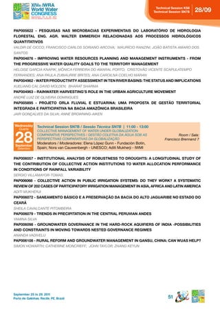 technical session ks8
                                                                                 technical session sn7B   28/09


pAp005622 - pesQuisAs nAs MiCroBACiAs eXperiMentAis do LABorAtÓrio de hidroLogiA
FLorestAL eng. Agr. WALter eMMeriCh reLACionAdAs Aos proCessos hidroLÓgiCos
QuAntitAtivos
VALDIR DE CICCO; FRANCISCO CARLOS SORIANO ARCOVA; MAURíCIO RANZINI; JOãO BATISTA AMARO DOS
SANTOS
PAP004876 - IMPROVING WATER RESOURCES PLANNING AND MANAGEMENT INSTRUMENTS - FROM
the progressive WAter QuALitY goALs to the territorY MAnAgeMent
HELOISE GARCIA kNAPIk; MôNICA FERREIRA DO AMARAL PORTO; CRISTOVãO VICENTE SCAPULATEMPO
FERNANDES; ANA PAULA ZUBIAURRE BRITES; ANA CAROILNA COELHO MARAN
PAP004962 - WATER PRODUCTIVITY ASSESSMENT IN TEN RIVER BASINS: THE STATUS AND IMPLICATIONS
XUELIANG CAI; DAVID MOLDEN; BHARAT SHARMA
PAP004963 - RAINWATER HARVESTING’S ROLE IN THE URBAN AGRICULTURE MOVEMENT
ANDRÉ LUIZ DE OLIVEIRA DOMINGUES
pAp005895 - proJeto orLA FLuviAL e estuArinA: uMA propostA de gestão territoriAL
integrAdA e pArtiCipAtivA nA BACiA AMAZÖniCA BrAsiLeirA
JAIR GONçALVES DA SILVA; ANNE BROWNING-AIkEN


Wednesday        technical session sn7B / Sessão Técnica SN7B | 11:00 - 13:00
    Quarta



 28
                 COLLECTIVE MANAGEMENT OF WATER UNDER GLOBALIZATION:
                 COMPARATIVE PERSPECTIVES / GESTãO COLETIVA DA ÁGUA SOB AS                     Room / Sala:
                 PERSPECTIVAS COMPARATIVAS DA GLOBALIZAçãO                             Francisco Brennand 7
                 Moderators / Moderadores: Elena López Gunn - Fundación Botín,
 september
  Setembro       Spain; Nora van Cauwenbergh - UNESCO; Aditi Mukherji - IWMI

pAp006057 - institutionAL AnALYsis oF roBustness to droughts: A LongitudinAL studY oF
the ContriBution oF CoLLeCtive ACtion institutions to WAter ALLoCAtion perForMAnCe
in Conditions oF rAinFALL vAriABiLitY
SERGIO VILLAMAYOR-TOMAS
pAp006068 - CoLLeCtive ACtion in puBLiC irrigAtion sYsteMs: do theY Work? A sYsteMAtiC
REVIEW OF 202 CASES OF PARTICIPATORY IRRIGATION MANAGEMENT IN ASIA, AFRICA AND LATIN AMERICA
ADITI MUkHERJI
pAp006072 - sAneAMento BásiCo e A preservAção dA BACiA do ALto JAguAriBe no estAdo do
CeArá
SHEILA CAVALCANTE PITOMBEIRA
pAp006079 - trends in preCipitAtion in the CentrAL peruviAn Andes
YAMINA SILVA
pAp006098 - groundWAter governAnCe in the hArd-roCk AQuiFiers oF indiA -possiBiLities
And ConstrAints in Moving toWArds nested governAnCe regiMes
ANANDA VADIVELU
PAP006108 - RURAL REFORM AND GROUNDWATER MANAGEMENT IN GANSU, CHINA: CAN WUAS HELP?
SIMON HOWARTH; CATHERINE MONCRIEFF; JOHN TAYLOR; ZHANG kEYUN




September 25 to 29, 2011
Porto de Galinhas, Recife, PE, Brazil                                                    51
 