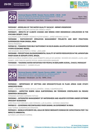 29/09    technical session ks7B
         technical session AM9B




   thursday
     Quinta



   29
               technical session ks7B / Sessão Técnica KS7B | 08:30 - 10:30
               ROLE OF MODELS IN ADAPTIVE WATER MANAGEMENT / PAPEL DE                                    Room / Sala:
               MODELOS EM GESTãO ADAPTATIVA DA ÁGUA                                              Francisco Brennand 7
               Moderator / Moderador: José Vieira - University of Minho, Portugal
   september
    Setembro


  PAP004997 - MODELING OF THE WATER QUALITY VACACAÍ - MIRIM’S RESERVOIR
  MARIA DO CARMO CAUDURO GASTALDINI; MôNICA VANZO
  pAp005870 - iMpACts oF CLiMAte ChAnge And Mining over indigenous LiveLihoods in the
  ATACAMA DESERT, CHILE
  ALEJANDRO LEóN STEWART; RODRIGO FUSTER GóMEZ; JORGE VERGARA CASTRO
  pAp005892 - pArtiCipAtorY irrigAtion MAnAgeMent proJeCts And Best prACtiCes:
  EXPERIENCES FROM ORISSA, INDIA
  REkHA PANIGRAHI
  pAp006152 - toWArds Food seLF suFFiCienCY in voLtA BAsin: An AppLiCAtion oF An integrAted
  hYdro eConoMiC ModeL
  ANIk BHADURI; NICOSTRATO D. PEREZ; JENS LIEBE
  PAP004989 - PERCEPTIONS ON ENVIRONMENTAL QUALITY OF WATER RESOURCES IN THE JAPARATUBA
  RIVER BASIN IN SERGIPE STATE, BRAZIL
  MARCUS AURÉLIO SOARES CRUZ; JULIO ROBERTO ARAUJO DE AMORIM; RICARDO DE ARAGãO; LAURA JANE
  GOMES; JOãO CARLOS SANTOS ROCHA; MARIA NOGUEIRA MARQUES
  PAP006089 - “KNOWING WATER INITIATIVES FOR PEOPLE IN BENJAMÍN ACEVAL, CHACO, PARAGUAY
  FRANCISCO BRENNAND 7; CARMEN ROJAS


   thursday
     Quinta



   29
               technical session AM9B / Sessão Técnica AM9B | 08:30 - 10:10
               AWM, WATER SCARCITY AND DROUGHTS / GERENCIAMENTO                                          Room / Sala:
               ADAPTATIVO DA ÁGUA, ESCASSEZ DE ÁGUA E SECAS                                           Amália Rodrigues
               Moderator / Moderador: Jun Xia - IWRA, China
   september
    Setembro


  PAP005045 - IMPORTANCE OF WETTING AND DROUGHTCYCLES IN PLAIN AREAS CASE STUDY:
  ArreCiFes river
  DANIEL J. BACCHIEGA; MARíA CECILIA LOPARDO; DANIEL H.BARRIONUEVO;
  pAp005619 - AspeCtos soBre águA suBterrÂneA eM terrenos CristALinos dA região
  seMiáridA BrAsiLeirA
  FERNANDO ANTONIO CARNEIRO FEITOSA
  pAp005681 - integrAted MAnAgeMent oF WAtersheds And AQuiFer sYsteMs under eXtreMe
  drought sCenArios
  JOãO PAULO DE CÁRCOMO LOBO FERREIRA; LUíS OLIVEIRA; CATARINA DIMANTINO
  pAp006101 - governing reConFigured river BAsins: An eXperiMent in indiA
  SHILP VERMA; SUNDERRAJAN kRISHNAN
  PAP004815 - MANEJO EFICIENTE DEL AGUA DE RIEGO MEDIANTE SONDAS DE CAPACITANCIA FDR Y SU
  iMpACto AMBientAL
  ALFONSO LUIS OROZCO CORRAL




                                                                                               XIV World Water Congress
                   58                 X Simpósio de Hidráulica e Recursos Hídricos dos Países de Língua Oficial Portuguesa
 