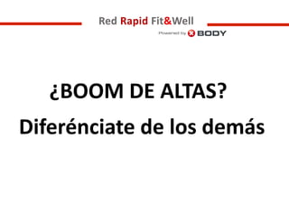 Red Rapid Fit&Well
¿BOOM DE ALTAS?
Diferénciate de los demás
 