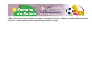 19h00: Palestra online disponível a toda a Comunidade Educativa sobre “O Impacto das Novas Tecnologias no Desenvolvimento
dos Jovens” – Dinamizada pelo Dr. Nelson Carvalho, Diretor de Serviços da UCAD
 