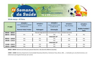 20 de março – 4ª Feira
7º ANO
ESTAÇÃO 1
Gabinete Escola Saudável/
Polidesportivo
ESTAÇÃO 2
Ginásio
ESTAÇÃO 3
Espaço exterior junto
às Salas de EV
ESTAÇÃO 4
Dojo (Pavilhão)
ESTAÇÃO 5
Pavilhão
Rastreio Visão/ Frisbee Patinagem Orientação Judo
Bubble Football /
Ténis
08h00 – 08h45 Aula de Yoga para todas as turmas do 7º ano, no Ginásio da escola
08h45 – 09h30 7º1 7º5 7º4 7º3 7º2
Intervalo 15’
09h45 – 10h30 7º2 7º1 7º5 7º4 7º3
10h30 – 11h15 7º3 7º2 7º1 7º5 7º4
Intervalo 15’
11h30 – 12h15 7º4 7º3 7º2 7º1 7º5
12h15 – 13h00 7º5 7º4 7º3 7º2 7º1
09h30 - 09h45: Rastreio da Visão para pessoal docente e não docente (Alberto Oculista)
10h00 - 12h00: Rastreios disponíveis à Comunidade Educativa (Glicémia, Colesterol, Peso, Altura, IMC, ...) realizados por uma Nutricionista e um
Enfermeiro do Hospital Particular do Funchal
 
