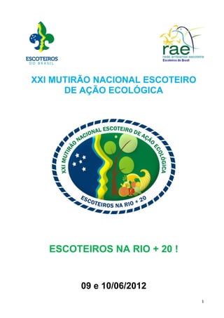 XXI MUTIRÃO NACIONAL ESCOTEIRO
      DE AÇÃO ECOLÓGICA




   ESCOTEIROS NA RIO + 20 !


         09 e 10/06/2012
                                 1
 