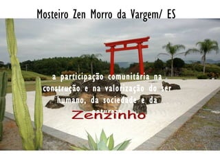 a participação comunitária na construção e na valorização do ser humano, da sociedade e da natureza Mosteiro Zen Morro da Vargem/ ES Zenzinho 