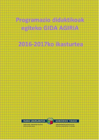 Programazio didaktikoak
egiteko GIDA AGIRIA
2016-2017ko ikasturtea
 