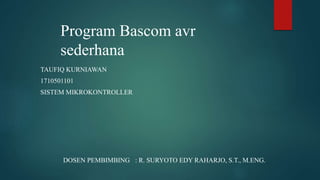 Program Bascom avr
sederhana
TAUFIQ KURNIAWAN
1710501101
SISTEM MIKROKONTROLLER
DOSEN PEMBIMBING : R. SURYOTO EDY RAHARJO, S.T., M.ENG.
 