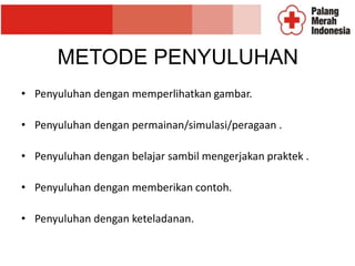 METODE PENYULUHAN
• Penyuluhan dengan memperlihatkan gambar.
• Penyuluhan dengan permainan/simulasi/peragaan .
• Penyuluhan dengan belajar sambil mengerjakan praktek .
• Penyuluhan dengan memberikan contoh.
• Penyuluhan dengan keteladanan.
 