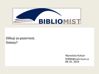 Děkuji za pozornost.
Dotazy?

Myroslava Kutsyn
97894@mail.muni.cz
08. 01. 2014

 