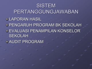 SISTEM
PERTANGGUNGJAWABAN
LAPORAN HASIL
PENGARUH PROGRAM BK SEKOLAH
EVALUASI PENAMPILAN KONSELOR
SEKOLAH
AUDIT PROGRAM

 
