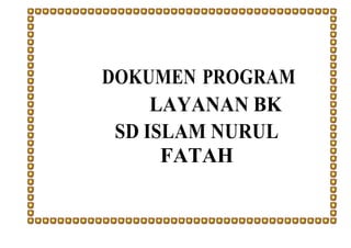 DOKUMEN PROGRAM
LAYANAN BK
SD ISLAM NURUL
FATAH
 