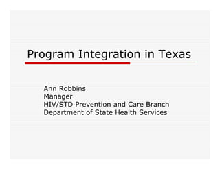 Program Integration in Texas

  Ann Robbins
  Manager
  HIV/STD Prevention and Care Branch
  Department of State Health Services
 