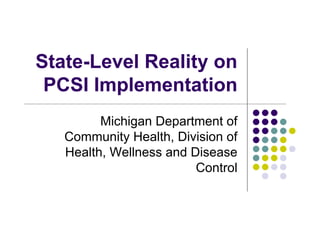 State-Level Reality on
 PCSI Implementation
         Michigan Department of
   Community Health, Division of
   Health, Wellness and Disease
                         Control
 