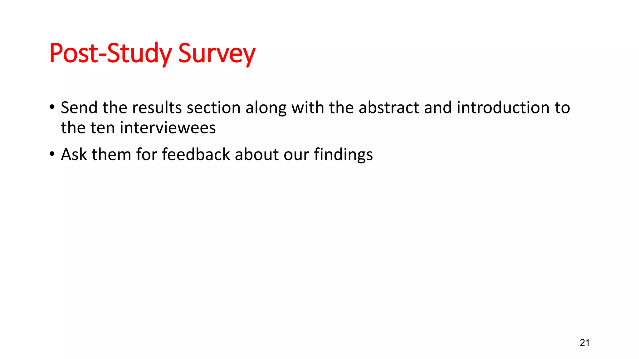 Post-Study Survey
• Send the results section along with the abstract and introduction to
the ten interviewees
• Ask them for feedback about our findings
21
 