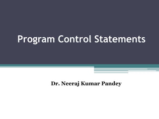 Program Control Statements
Dr. Neeraj Kumar Pandey
 