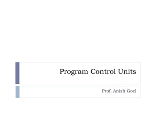 Program Control Units
Prof. Anish Goel
 