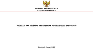 PROGRAM DAN KEGIATAN KEMENTERIAN PERINDUSTRIAN TAHUN 2020
MENTERI PERINDUSTRIAN
REPUBLIK INDONESIA
Jakarta, 8 Januari 2020
 