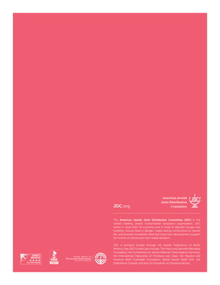 JDC.org
The American Jewish Joint Distribution Committee (JDC) is the
world’s leading Jewish humanitarian assistance organization. JDC
works in more than 70 countries and in Israel to alleviate hunger and
hardship, rescue Jews in danger, create lasting connections to Jewish
life, and provide immediate relief and long-term development support
for victims of natural and man-made disasters.
JDC is primarily funded through the Jewish Federations of North
America. Key JDC funders also include: The Harry and Jeanette Weinberg
Foundation, the Conference on Jewish Material Claims Against Germany,
the International Fellowship of Christians and Jews, the Maurice and
Vivienne Wohl Charitable Foundation, World Jewish Relief (UK), UIA
Federations Canada, and tens of thousands of individual donors.
 