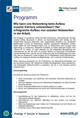 Programm
Wie kann uns Networking beim Aufbau
unserer Karriere unterstützen? Der
erfolgreiche Aufbau von sozialen Netzwerken
in der Arbeit.
Die Fähigkeit, im beruflichen Leben Kontakte aufzubauen, entscheidet sehr oft über
unseren Erfolg. Besonders in Zeiten, wo Kommunikation sehr wichtig ist. Die
zielgerichtete Nutzung (alternativ: Das zielgerichtete Knüpfen) von beruflichen
Beziehungen nennen wir Networking, welches spezifischer Fähigkeiten bedarf.
Dabei sollten wir eine Strategie haben, sich zu präsentieren ohne arrogant oder
eigennützig zu erscheinen. Berufliche Kontakte zu haben bedeutet hierbei nicht
„Vitamin B“ zu nutzen. Es geht vielmehr um die erfolgreiche Beschaffung von
Informationen, so wie wir auch im privaten Bereich an bestimmte Informationen
schnell herankommen, wie z.B. bei der Autosuche oder bei Empfehlungen für einen
Film oder ein Restaurant. Leider knüpfen wir im Arbeitsleben unsere Kontakte eher
zufällig und vergessen darüber die Möglichkeiten, die in unserem Umfeld stecken.

Diese Schulung unterstützt nun die Entwicklung von Networking-Fähigkeiten auf
der beruflichen Ebene. Die Teilnehmer erhalten die Möglichkeit, einen spezifischen
und individuellen Networking-Stil zu erarbeiten, der sie in ihrer Karriere optimal
begleiten kann.

Schulungserfolg:

Am Ende der Schulung werden die Teilnehmer:

      einen individuellen und natürlichen Stil entwickeln, berufliche Netzwerke zu
      knüpfen
      dank der effektiven Nutzung von Networking-Fähigkeiten ihre Ziele schneller
      erreichen können
      lernen, Netzwerk-Plattformen im Internet optimal zu nutzen
      lernen, sich selbstbewusst und sicher auf Großveranstaltungen zu bewegen

Schulungsinhalt:

      Sensibilisierung für das Networking im alltäglichen Leben und bei der
      Planung der eigenen Karriere
      Kennenlernen von effektiven Methoden für den Aufbau von sozialen
      Netzwerken
      Rolle des Networkings beim Aufbau der Firmenposition auf dem Markt und
      Netzwerk-Marketing
      Erarbeiten eines individuellen Networking-Stils
 