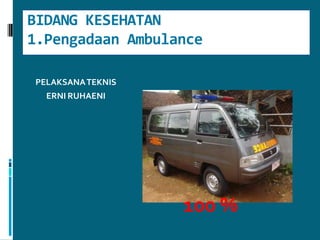 BIDANG KESEHATAN1.Pengadaan AmbulancePELAKSANA TEKNIS ERNI RUHAENI100 % 