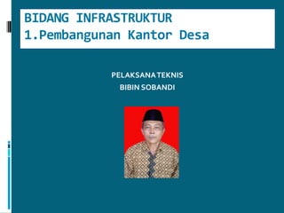 BIDANG INFRASTRUKTUR1.Pembangunan Kantor DesaPELAKSANA TEKNIS BIBIN SOBANDI
