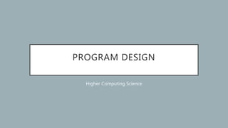 PROGRAM DESIGN
Higher Computing Science
 