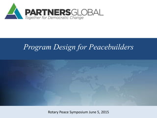 Program Design for Peacebuilders
Rotary Peace Symposium June 5, 2015
 