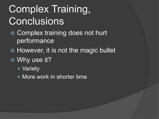 Complex Training, 
Conclusions 
 Complex training does not hurt 
performance 
 However, it is not the magic bullet 
 Why use it? 
 Variety 
 More work in shorter time 
 