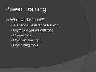 Power Training 
 What works “best?” 
 Traditional resistance training 
 Olympic-style weightlifting 
 Plyometrics 
 Complex training 
 Combining tools 
 
