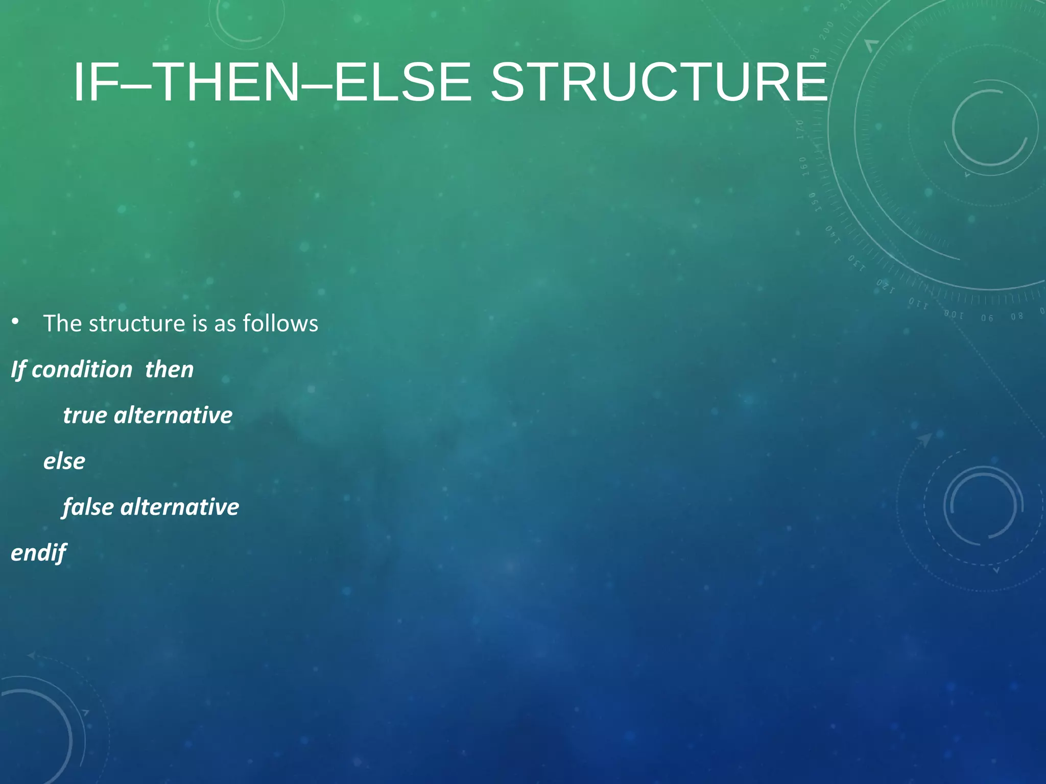 IF–THEN–ELSE STRUCTURE
• The structure is as follows
If condition then
true alternative
else
false alternative
endif
 