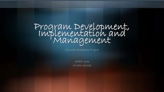 Program Development,
Implementation and
Management
Clinical/Research Project
SPED 433
Susan Quick
 