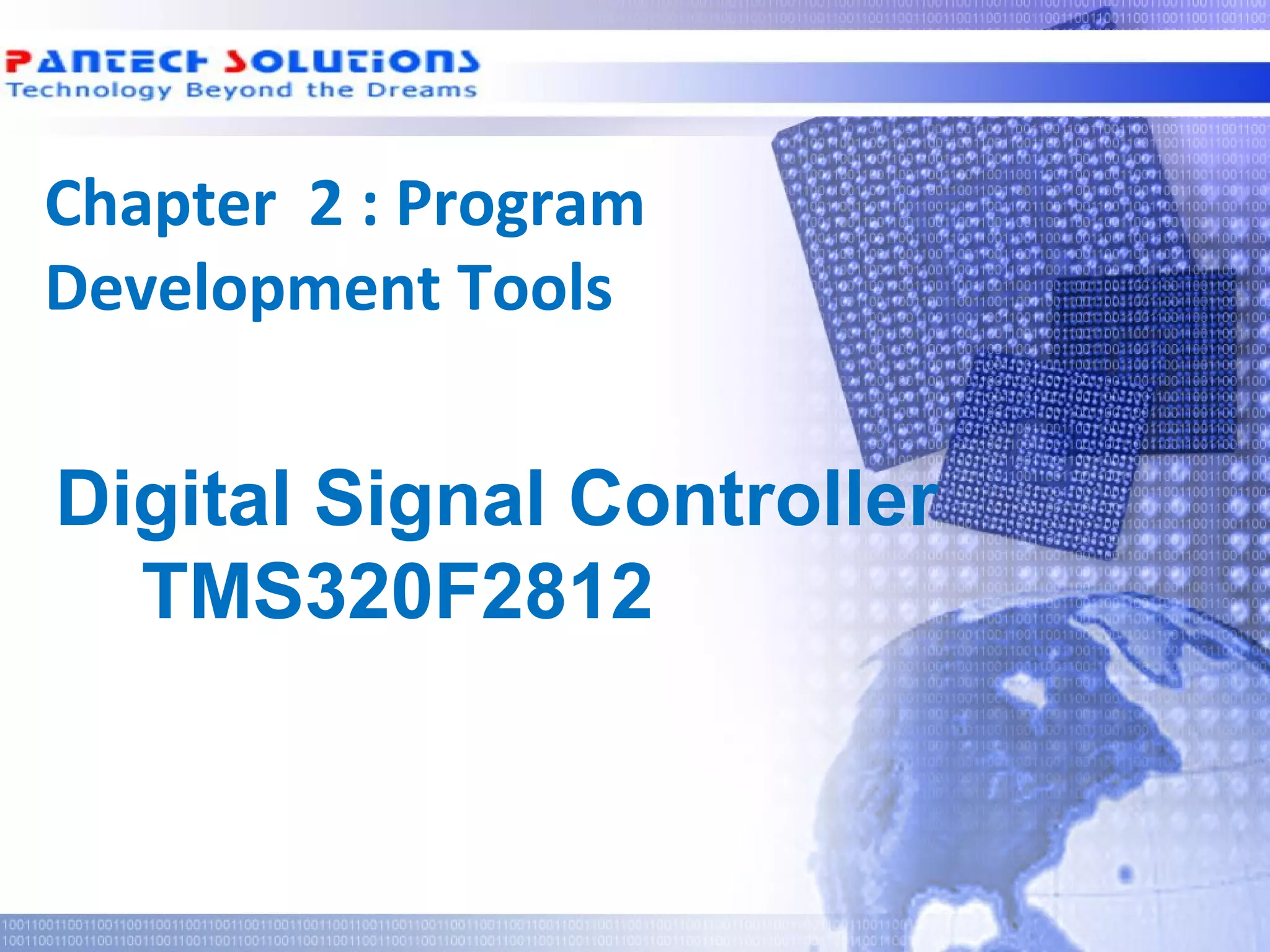 Chapter 2 : Program
 Development Tools


  Digital Signal Controller
    TMS320F2812



Technology beyond the Dreams™   Copyright © 2006 Pantech Solutions Pvt
 