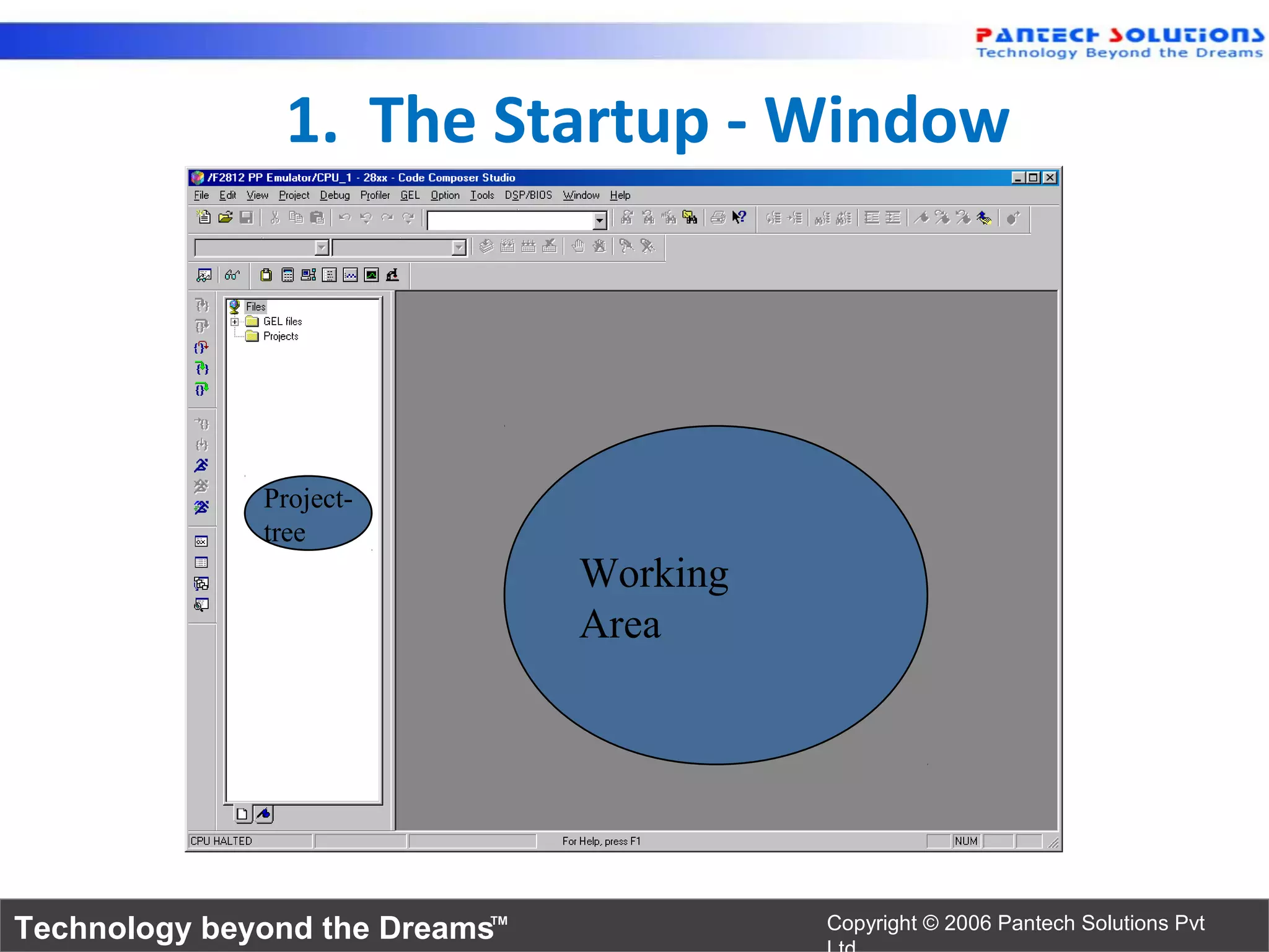 1. The Startup - Window




              Project-
              tree
                                Working
                                Area




Technology beyond the Dreams™             Copyright © 2006 Pantech Solutions Pvt
 